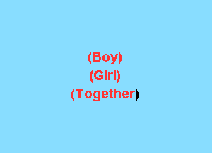 (BOY)
(Girl)
(Together)