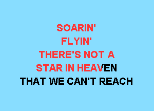 SOARIN'

FLYIN'
THERE'S NOT A
STAR IN HEAVEN

THAT WE CAN'T REACH
