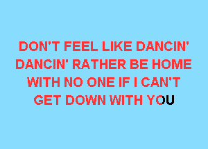 DON'T FEEL LIKE DANCIN'
DANCIN' RATHER BE HOME
WITH NO ONE IF I CAN'T
GET DOWN WITH YOU