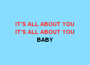 IT'S ALL ABOUT YOU
IT'S ALL ABOUT YOU
BABY