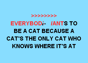 EVERYBODi'r- IANTS TO
BE A CAT BECAUSE A
CAT'S THE ONLY CAT WHO
KNOWS WHERE IT'S AT