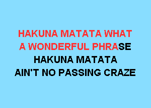 HAKUNA MATATA WHAT
A WONDERFUL PHRASE
HAKUNA MATATA
AIN'T N0 PASSING CRAZE