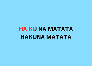 HA KU NA MATATA
HAKUNA MATATA