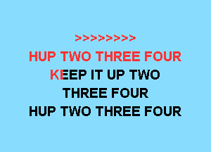 HUP TWO THREE FOUR
KEEP IT UP TWO
THREE FOUR
HUP TWO THREE FOUR