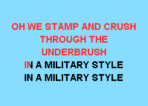 0H WE STAMP AND CRUSH
THROUGH THE
UNDERBRUSH
IN A MILITARY STYLE
IN A MILITARY STYLE