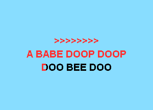 a-pra-

A BABE DOOP DOOP
DOO BEE DOO
