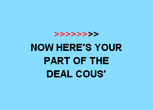 xwwaw-

NOW HERE'S YOUR
PART OF THE
DEAL COUS'