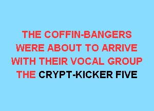 THE COFFlN-BANGERS
WERE ABOUT T0 ARRIVE
WITH THEIR VOCAL GROUP
THE CRYPT-KICKER FIVE