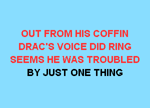 OUT FROM HIS COFFIN
DRAC'S VOICE DID RING
SEEMS HE WAS TROUBLED
BY JUST ONE THING