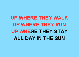 UP WHERE THEY WALK
UP WHERE THEY RUN
UP WHERE THEY STAY
ALL DAY IN THE SUN