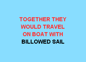 TOGETHER THEY
WOULD TRAVEL
ON BOAT WITH
BILLOWED SAIL