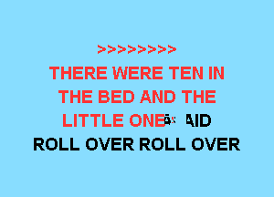 THERE WERE TEN IN
THE BED AND THE
LITTLE ONB'W MD

ROLL OVER ROLL OVER