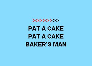 xwwaw-

PAT A CAKE
PAT A CAKE
BAKER'S MAN