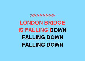 b-D-?-bb20'

LONDON BRIDGE
IS FALLING DOWN
FALLING DOWN
FALLING DOWN