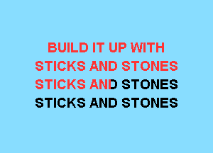 BUILD IT UP WITH
STICKS AND STONES
STICKS AND STONES
STICKS AND STONES