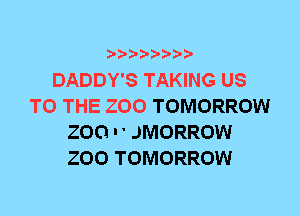 DADDY'S TAKING US
TO THE 200 TOMORROW
200 I ' JMORROW
ZOO TOMORROW
