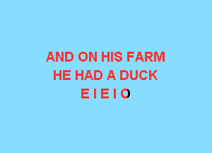 AND ON HIS FARM
HE HAD A DUCK
E I E I O