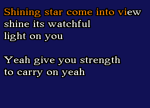 Shining star come into View
shine its watchful
light on you

Yeah give you strength
to carry on yeah