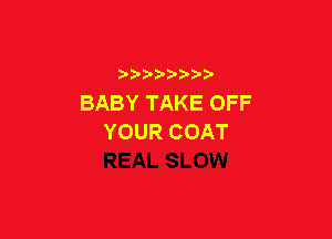 BABYTAKEOFF

YOURCOAT