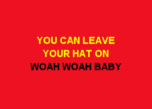 YOU CAN LEAVE
YOUR HAT 0N