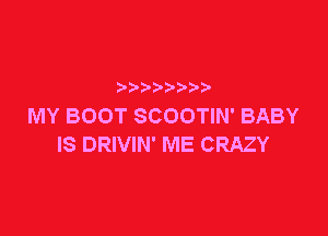 p
MY BOOT SCOOTIN' BABY

IS DRIVIN' ME CRAZY