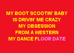 MY BOOT SCOOTIN' BABY
IS DRIVIN' ME CRAZY
MY OBSESSION
FROM A WESTERN
MY DANCE FLOOR DATE
