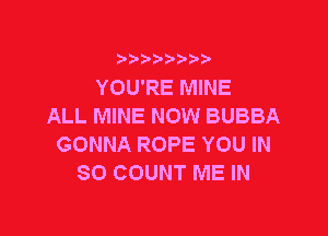 YOU'RE MINE
ALL MINE NOW BUBBA

GONNA ROPE YOU IN
80 COUNT ME IN