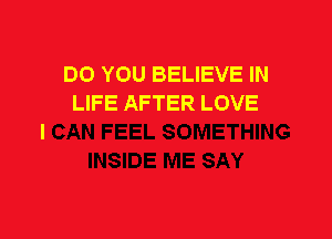DO YOU BELIEVE IN
LIFE AFTER LOVE