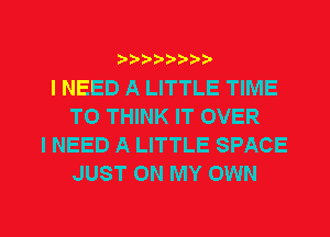 b-D-?-bb20'

I NEED A LITTLE TIME
TO THINK IT OVER
I NEED A LITTLE SPACE
JUST ON MY OWN

g