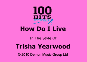 1MB

nrrs
,1 '7'?

How Do I Live
In The Style Of

Trisha Yea rwood
e 2010 Demon Music Group Ltd