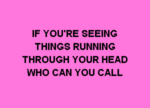 IF YOU'RE SEEING
THINGS RUNNING
THROUGH YOUR HEAD
WHO CAN YOU CALL