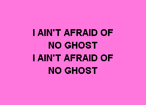 I AIN'T AFRAID OF
NO GHOST
IAIN'T AFRAID OF
NO GHOST