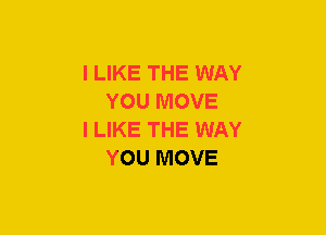 I LIKE THE WAY
YOU MOVE

I LIKE THE WAY
YOU MOVE