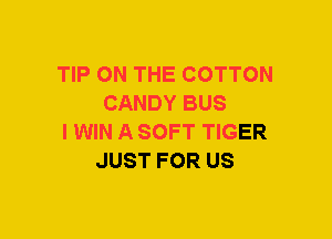 TIP ON THE COTTON
CANDY BUS
l WIN A SOFT TIGER
JUST FOR US