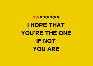 b????in'i,

I HOPE THAT
YOU'RE THE ONE
IF NOT
YOU ARE