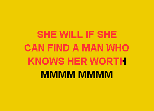 SHE WILL IF SHE
CAN FIND A MAN WHO
KNOWS HER WORTH
MMMM MMMM