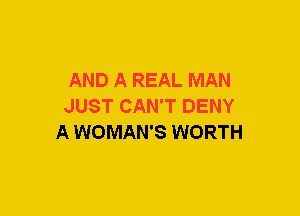AND A REAL MAN
JUST CAN'T DENY
A WOMAN'S WORTH