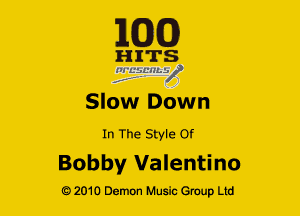 163(0)

H ITS
'21 EifL'lley'

Slow Down
In The Style Of

Bobby Valentino

Q2010 Demon Music Group Ltd