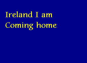 Ireland I am
Coming home