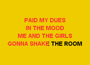PAID MY DUES
IN THE MOOD
ME AND THE GIRLS
GONNA SHAKE THE ROOM