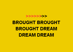 xwwaw-

BROUGHT BROUGHT
BROUGHT DREAM
DREAM DREAM