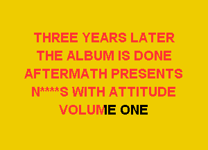 THREE YEARS LATER
THE ALBUM IS DONE
AFTERMATH PRESENTS
NMt S WITH ATTITUDE
VOLUME ONE