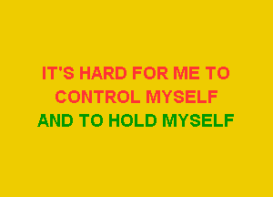 IT'S HARD FOR ME TO
CONTROL MYSELF
AND TO HOLD MYSELF