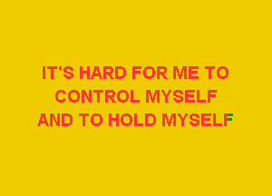 IT'S HARD FOR ME TO
CONTROL MYSELF
AND TO HOLD MYSELF