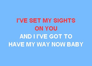 I'VE SET MY SIGHTS
ON YOU