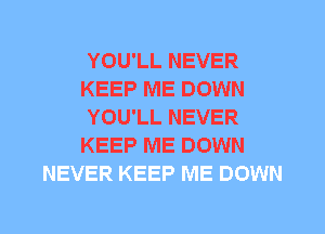 YOU'LL NEVER
KEEP ME DOWN
YOU'LL NEVER
KEEP ME DOWN