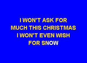 I WON'T ASK FOR
MUCH THIS CHRISTMAS

IWON'T EVEN WISH
FOR SNOW