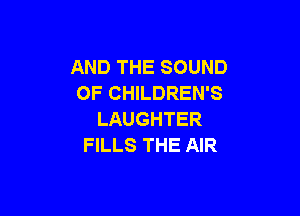 AND THE SOUND
OF CHILDREN'S

LAUGHTER
FILLS THE AIR