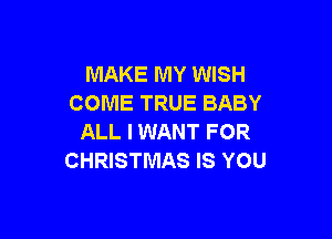 MAKE MY WISH
COME TRUE BABY

ALL I WANT FOR
CHRISTMAS IS YOU
