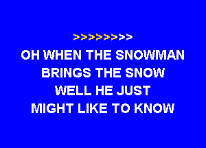 i888a'b b

0H WHEN THE SNOWMAN
BRINGS THE SNOW

WELL HE JUST
MIGHT LIKE TO KNOW
